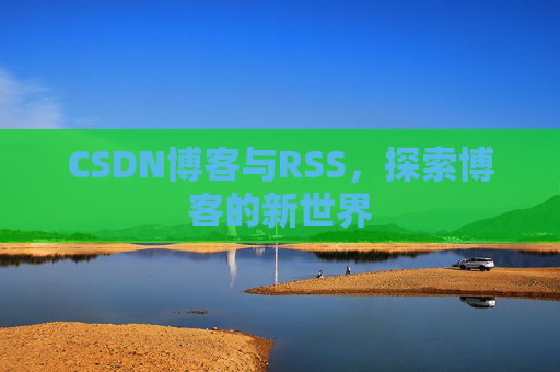 CSDN博客与RSS，探索博客的新世界